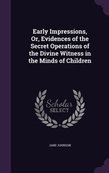 Hardcover Early Impressions, Or, Evidences of the Secret Operations of the Divine Witness in the Minds of Children Book