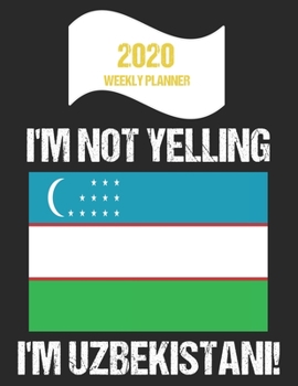 2020 Weekly Planner I'm Not Yelling I'm Uzbekistani: Funny Uzbekistan Flag Quote Dated Calendar With To-Do List
