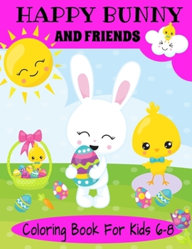 Paperback Happy Bunny And Friends Coloring Book For Kids 6-8: A Great Easter Gift For Kids 6-8. Lots of Cute Bunnies, Easter Eggs And Easter Things To Color Book