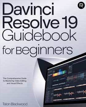 Paperback Davinci Resolve 19 Guidebook for Beginners: The Comprehensive Guide to Mastering Video Editing and Visual Effects Book