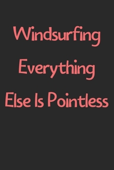 Paperback Windsurfing Everything Else Is Pointless: Lined Journal, 120 Pages, 6 x 9, Funny Windsurfing Gift Idea, Black Matte Finish (Windsurfing Everything Els Book