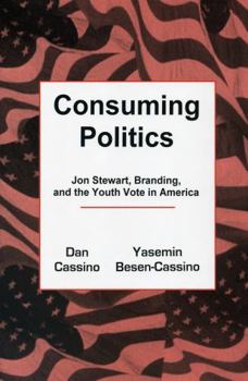 Hardcover Consuming Politics: Jon Stewart, Branding, and the Youth Vote in America Book