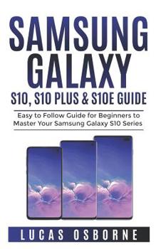 Paperback SAMSUNG GALAXY S10, S10 PLUS & S10e Guide: Easy to Follow Guide for Beginners to Master Your Samsung Galaxy S10 Series Book