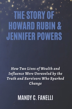 THE STORY OF HOWARD RUBIN & JENNIFER POWERS: How Two Lives of Wealth and Influence Were Unraveled by the Truth and Survivors Who Sparked Change