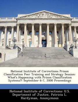 Paperback National Institute of Corrections Prison Classification Peer Training and Strategy Session: What's Happening with Prison Classification Systems?: Sept Book