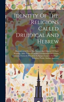 Identity Of The Religions Called Druidical And Hebrew: Demonstrated From The Nature And Objects Of Their Worship, And, From A Careful Consideration Of ... Carthage, Babylon, Persia, Arabia, America,