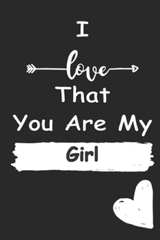 I Love That You Are My Girl: Love relationship apprecition birthday gift  / Friendship gift  / Valentine gift / Lined Notebook / Journal Gift, 110 Pages, 6x9, Soft Cover, Matte Finish