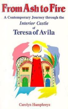 Paperback From Ash to Fire: A Contemporary Journey Through the Interior Castle of Teresa of Avila Book