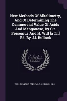 Paperback New Methods Of Alkalimetry, And Of Determining The Commercial Value Of Acids And Manganese, By C.r. Fresenius And H. Will [a Tr.] Ed. By J.l. Bullock Book