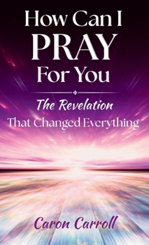 Hardcover How Can I Pray for You: The Revelation that Changed Everything Book