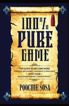 100% Pure Game: The Guide to Becoming More Strategic, Influential, Charismatic & Persuasive with Your Relationships, Money, Power and Respect