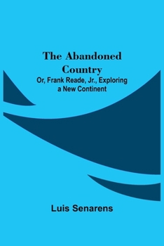 The Abandoned Country; or, Frank Reade, Jr., Exploring a New Continent.