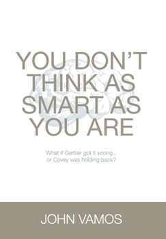 Hardcover You Don't Think As Smart As You Are: What if Gerber got it wrong... Or Covey was holding back? Book