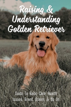 Raising & Understanding Golden Retriever: Guide To Basic Care, Health Issues, Breed, Groom, & So On: What Makes A Good Home For A Golden Retriever
