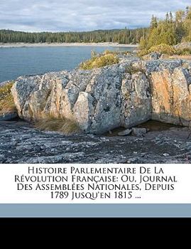 Paperback Histoire Parlementaire De La Révolution Française: Ou, Journal Des Assemblées Nationales, Depuis 1789 Jusqu'en 1815 ... [French] Book