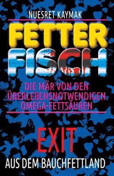 Paperback FETTER FISCH-Die Mär von den überlebensnotwendigen Omega-Fettsäuren: Exit aus dem Bauchfettland: FETTER FISCH-Die Mär von den überlebensnotwendigen Om [German] Book