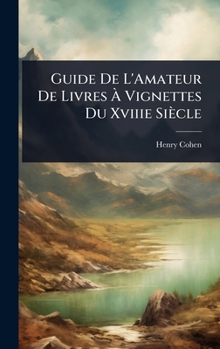 Guide De L'Amateur De Livres Ã Vignettes Du Xviiie Siècle