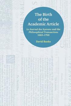 Paperback The Birth of the Academic Article: Le Journal Des Scavans and the Philosophical Transactions, 1665-1700 Book