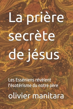 Paperback La prière secrète de jésus: Les Esséniens révèlent l'ésotérisme du notre père [French] Book