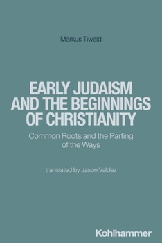 Early Judaism and the Beginnings of Christianity: Common Roots and the Parting of the Ways