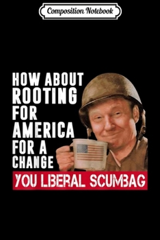 Paperback Composition Notebook: How About Rooting For America Change You Liberal Scumbag Journal/Notebook Blank Lined Ruled 6x9 100 Pages Book