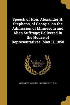 Paperback Speech of Hon. Alexander H. Stephens, of Georgia, on the Admission of Minnesota and Alien Suffrage; Delivered in the House of Representatives, May 11, Book