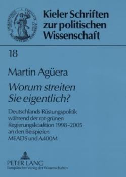 «Worum Streiten Sie Eigentlich?»: Deutschlands Ruestungspolitik Waehrend Der Rot-Gruenen Regierungskoalition 1998-2005 an Beispielen Meads Und A400m