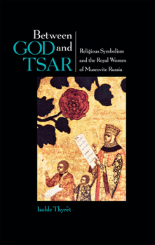 Between God and Tsar: Religious Symbolism and the Royal Women of Muscovite Russia