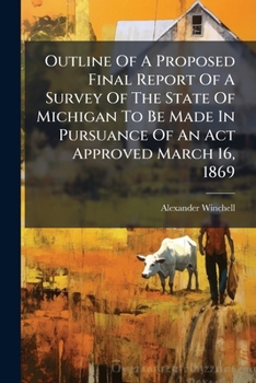 Outline of a Proposed Final Report of a Survey of the State of Michigan to Be Made in Pursuance of an ACT Approved March 16, 1869