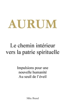 Aurum - Le chemin intérieur vers la patrie spirituelle: Impulsions pour une nouvelle humanité. Au seuil de l'éveil (French Edition)