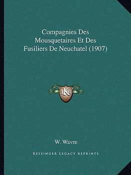 Paperback Compagnies Des Mousquetaires Et Des Fusiliers De Neuchatel (1907) [French] Book