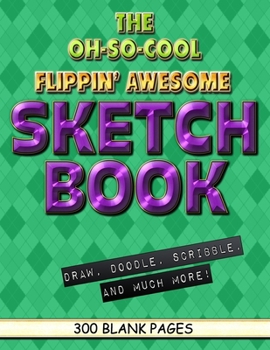 The Oh-So-Cool Flippin' Awesome Sketch Book: 300 Pages, 8.5" x 11" Large Sketchbook Journal White Paper (Blank Drawing Books): 300 PAGES - 8.5"x11" Blank Drawing Book & Sketching Journal Notepad