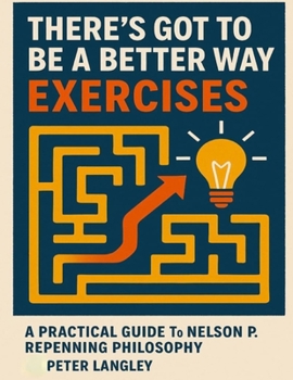 There’s Got to Be a Better Way Exercises: A Practical Guide to Nelson P. Repenning Philosophy