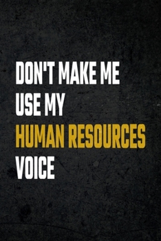 Don't Make Me Use My Human Resources Voice: Funny Notebook for HR Employee or Boss: Cute Appreciation Gag Gift for Coworker, Joke Journal for Work Friends