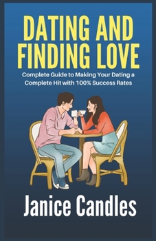 Paperback Dating and Finding Love: Complete Guide to Making Your Dating a Complete Hit with 100% Success Rates Book