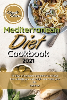 Paperback Mediterranean Diet Cookbook 2021: 45 Days of Complete and Delicious Recipes that Will Help you Lose Weight and Make your Life Healthier Book