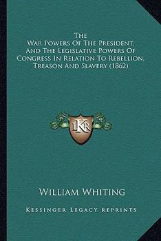 Paperback The War Powers Of The President, And The Legislative Powers Of Congress In Relation To Rebellion, Treason And Slavery (1862) Book