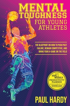 Paperback Mental Toughness for Young Athletes: The Blueprint on How to Push Past Failure, Remain Competitive, and Bring Your A-Game on the Field Book