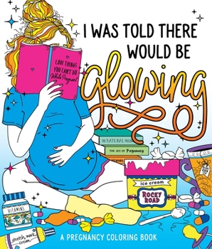 Paperback I Was Told There Would Be Glowing: A Pregnancy Coloring Book