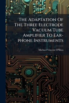The Adaptation Of The Three Electrode Vacuum Tube Amplifier To Ear-phone Instruments...