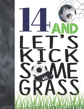 Paperback 14 And Let's Kick Some Grass: Soccer Book For Teen Boys And Girls Age 14 - A Writing Journal To Doodle And Write In - Players Blank Lined Journaling Book