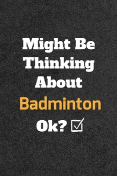Might Be Thinking about Badminton Ok? Funny /Lined Notebook/Journal Great Office School Writing Note Taking : Lined Notebook/ Journal 120 Pages , Soft Cover , Matte Finish
