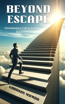 BEYOND ESCAPE: CHRISTIANITY'S CALL TO EARTHLY DOMINION