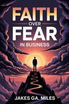 Faith Over Fear in Business: Break Free from Doubt and Step Boldly Into the God-Given Business You Were Called to Build