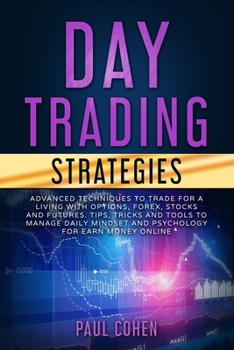 Paperback Day Trading Strategies: Advanced Techniques to Trade for a Living with Options, Forex, Stocks and Futures. Tips, Tricks and Tools to Manage Da Book