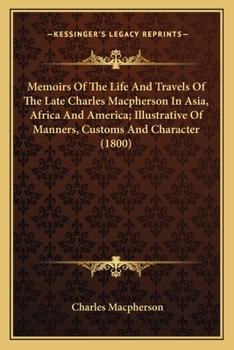 Paperback Memoirs Of The Life And Travels Of The Late Charles Macpherson In Asia, Africa And America; Illustrative Of Manners, Customs And Character (1800) Book