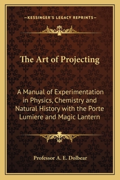 The Art Of Projecting. A Manual Of Experimentation In Physics, Chemistry And Natural History