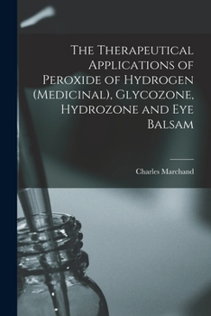Paperback The Therapeutical Applications of Peroxide of Hydrogen (medicinal), Glycozone, Hydrozone and Eye Balsam Book