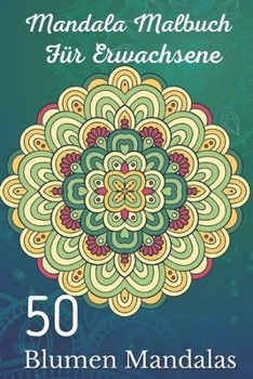 Mandala Malbuch für Erwachsene 50 Blumen Mandalas: Über 50 schöne Mandala-Motive zum Entspannen und Stressabbau (German Edition)