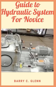 Paperback Guide to Hydraulic System For Novice: Hydraulic systems are all around us on a daily basis Book